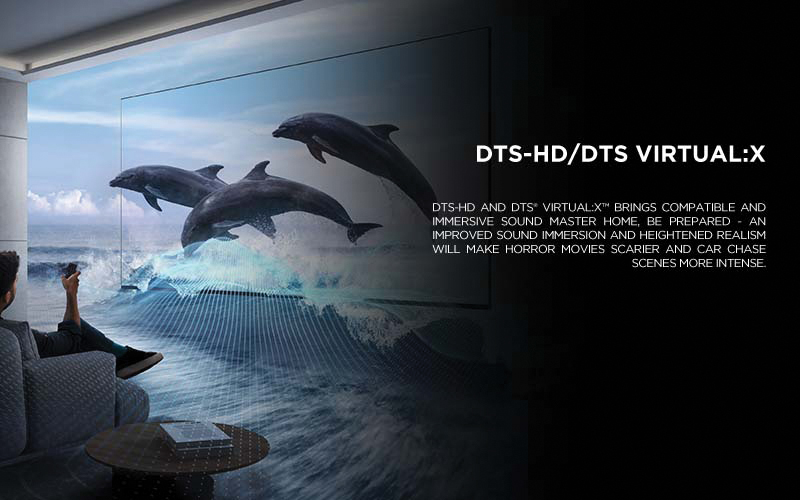 DTS-HD/DTS Virtual:X - DTS-HD and DTS® VIRTUAL:X™ brings compatible and immersive sound master home, be prepared - an improved sound immersion and heightened realism will make horror movies scarier and car chase scenes more intense.